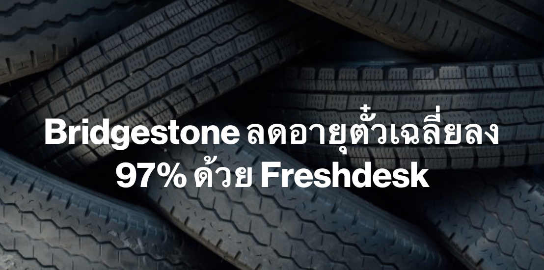 Bridgestone ลดอายุตั๋วเฉลี่ยลง 97% ด้วย Freshdesk