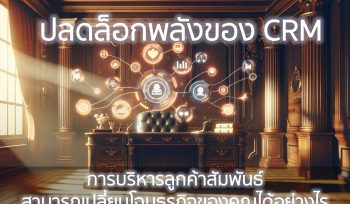 ปลดล็อกพลังของ CRM: การบริหารลูกค้าสัมพันธ์สามารถเปลี่ยนโฉมธุรกิจของคุณได้อย่างไร