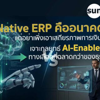 AI-Native ERP คืออนาคต... แต่ทำไมวันนี้ "ก้าวแรกที่ปลอดภัยที่สุด" ของธุรกิจ อาจไม่ใช่การโละระบบเดิมทิ้ง